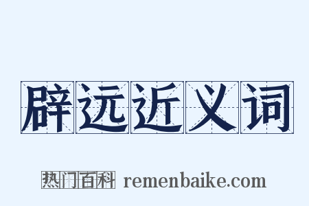 辟远近义词是什么意思的图片